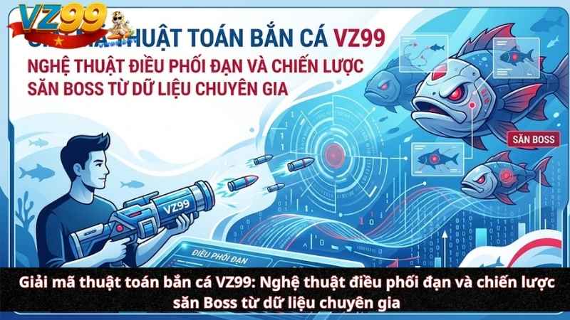 Giải mã thuật toán bắn cá VZ99: Nghệ thuật điều phối đạn và chiến lược săn Boss từ dữ liệu chuyên gia